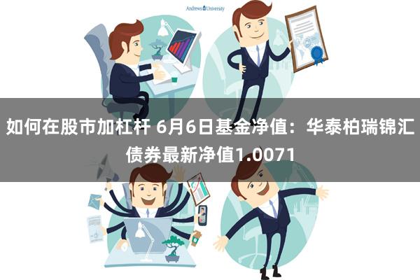 如何在股市加杠杆 6月6日基金净值：华泰柏瑞锦汇债券最新净值1.0071