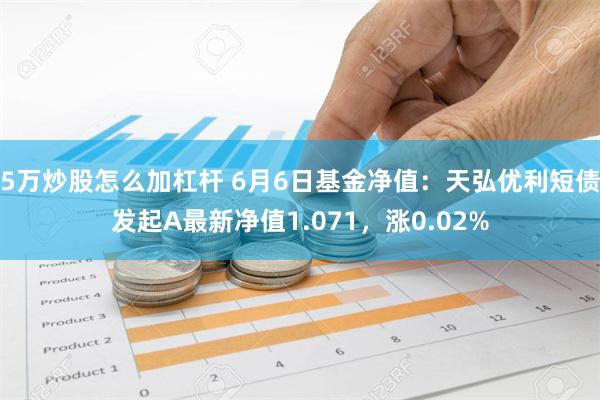 5万炒股怎么加杠杆 6月6日基金净值：天弘优利短债发起A最新净值1.071，涨0.02%