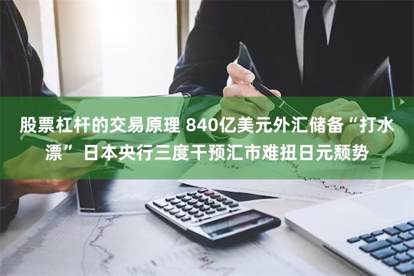 股票杠杆的交易原理 840亿美元外汇储备“打水漂” 日本央行三度干预汇市难扭日元颓势