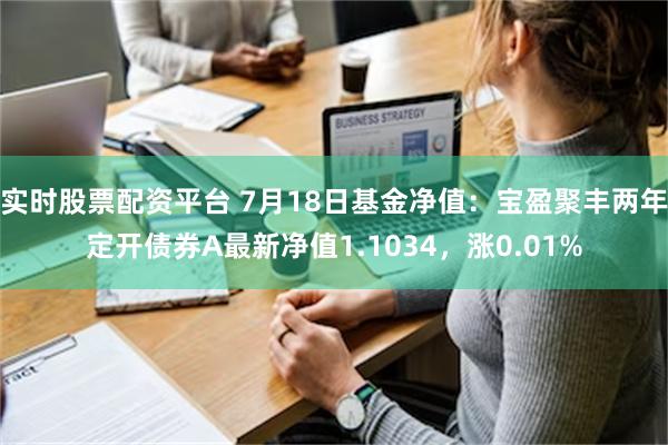 实时股票配资平台 7月18日基金净值：宝盈聚丰两年定开债券A最新净值1.1034，涨0.01%