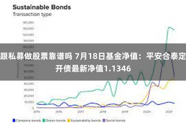 跟私募做股票靠谱吗 7月18日基金净值：平安合泰定开债最