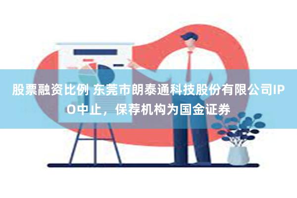 股票融资比例 东莞市朗泰通科技股份有限公司IPO中止，保