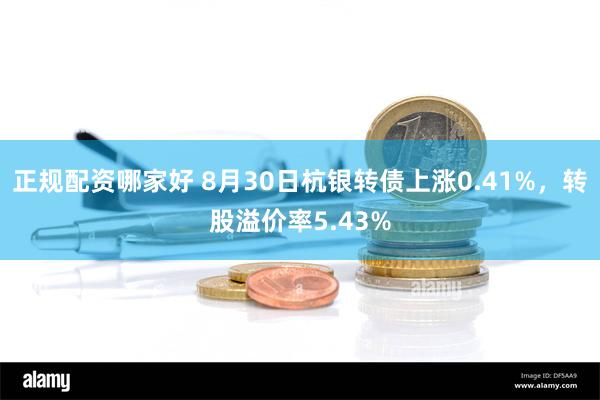 正规配资哪家好 8月30日杭银转债上涨0.41%，转股溢价率