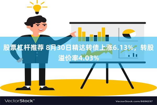 股票杠杆推荐 8月30日精达转债上涨6.13%，转股溢价率4.03%