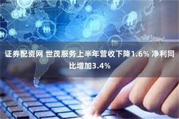 证券配资网 世茂服务上半年营收下降1.6% 净利同比增加3.