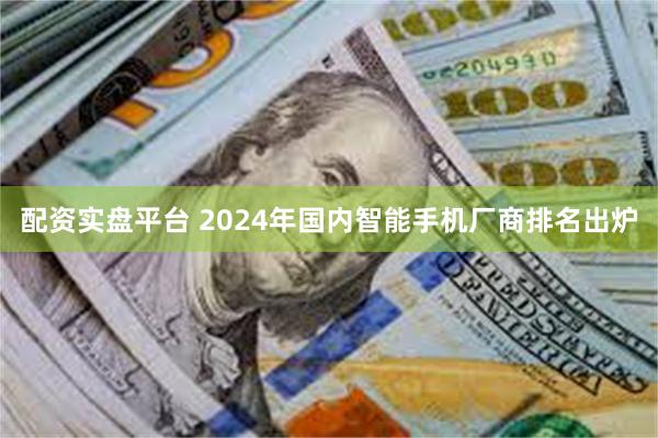 配资实盘平台 2024年国内智能手机厂商排名出炉