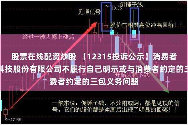 股票在线配资炒股 【12315投诉公示】消费者投诉特洁尔科技股份有限公司不履行自己明示或与消费者约定的三包义务问题