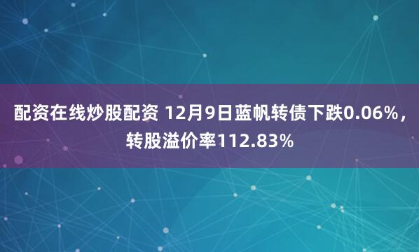 配资在线炒股配资 12月9日蓝帆转债下跌0.06%，转股溢价率112.83%