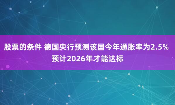 股票的条件 德国央行预测该国今年通胀率为2.5% 预计2026年才能达标