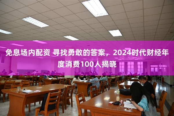 免息场内配资 寻找勇敢的答案，2024时代财经年度消费100人揭晓