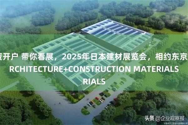 配资开户 带你看展，2025年日本建材展览会，相约东京，ARCHITECTURE+CONSTRUCTION MATERIALS