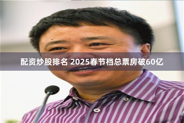 配资炒股排名 2025春节档总票房破60亿