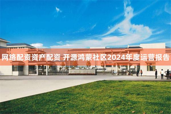 网络配资资产配资 开源鸿蒙社区2024年度运营报告