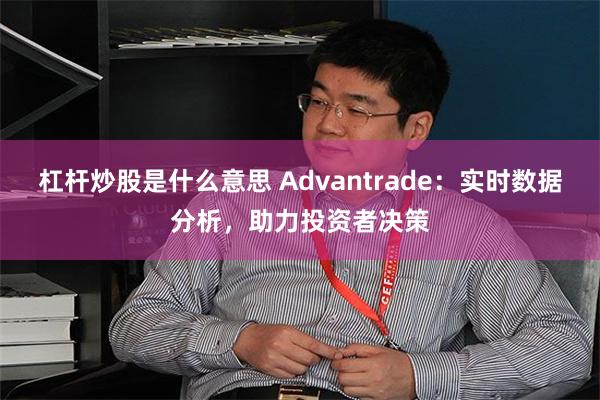 杠杆炒股是什么意思 Advantrade：实时数据分析，助力投资者决策