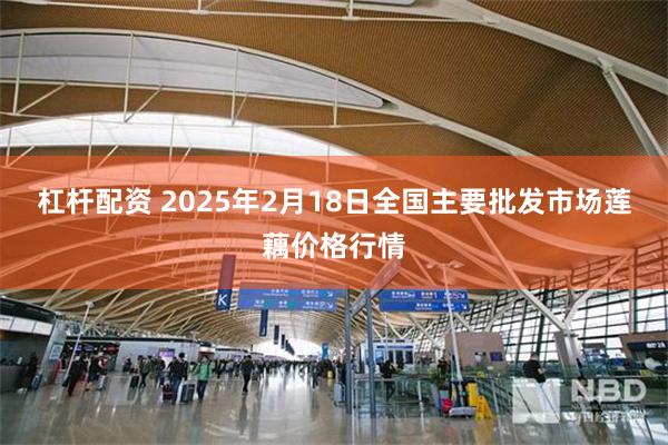 杠杆配资 2025年2月18日全国主要批发市场莲藕价格行情