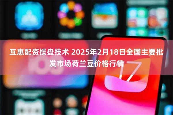 互惠配资操盘技术 2025年2月18日全国主要批发市场荷兰豆价格行情