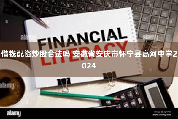 借钱配资炒股合法吗 安徽省安庆市怀宁县高河中学2024