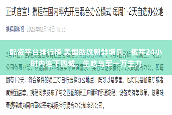 配资平台排行榜 美国助攻朝鲜增兵，俄军24小时内连下四城，生吃乌军一万主力