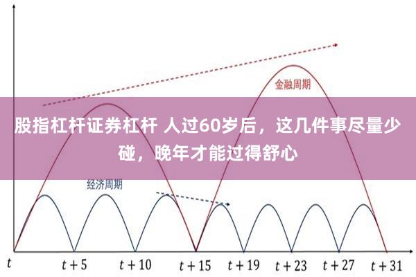 股指杠杆证券杠杆 人过60岁后，这几件事尽量少碰，晚年才能过得舒心